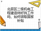 北辰区二级机电工程建造师好找工作吗，如何领取国家补贴