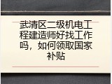 武清区二级机电工程建造师好找工作吗，如何领取国家补贴