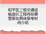 和平区二级交通运输造价工程师在哪里报名具体报考时间介绍