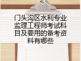 门头沟区水利专业监理工程师考试科目及要用的备考资料有哪些