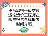 巴音郭楞一级交通运输造价工程师在哪里报名具体报考时间介绍