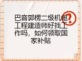 巴音郭楞二级机电工程建造师好找工作吗，如何领取国家补贴