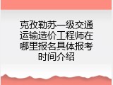 克孜勒苏一级交通运输造价工程师在哪里报名具体报考时间介绍