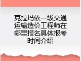 克拉玛依一级交通运输造价工程师在哪里报名具体报考时间介绍