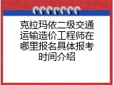 克拉玛依二级交通运输造价工程师在哪里报名具体报考时间介绍