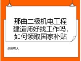 那曲二级机电工程建造师好找工作吗，如何领取国家补贴