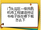 门头沟区一级民航机场工程建造师证书电子版在哪下载怎么下