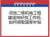 河池二级机电工程建造师好找工作吗，如何领取国家补贴