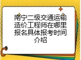 南宁二级交通运输造价工程师在哪里报名具体报考时间介绍