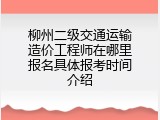柳州二级交通运输造价工程师在哪里报名具体报考时间介绍