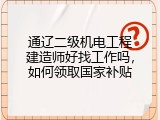 通辽二级机电工程建造师好找工作吗，如何领取国家补贴