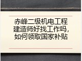 赤峰二级机电工程建造师好找工作吗，如何领取国家补贴