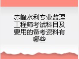 赤峰水利专业监理工程师考试科目及要用的备考资料有哪些
