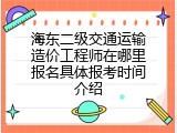 海东二级交通运输造价工程师在哪里报名具体报考时间介绍