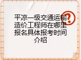 平凉一级交通运输造价工程师在哪里报名具体报考时间介绍
