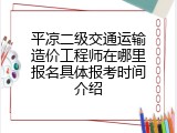 平凉二级交通运输造价工程师在哪里报名具体报考时间介绍