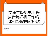 安康二级机电工程建造师好找工作吗，如何领取国家补贴
