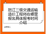 怒江二级交通运输造价工程师在哪里报名具体报考时间介绍