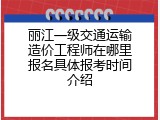 丽江一级交通运输造价工程师在哪里报名具体报考时间介绍