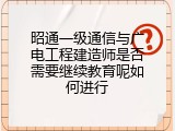 昭通一级通信与广电工程建造师是否需要继续教育呢如何进行