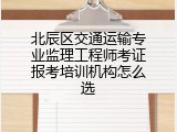 北辰区交通运输专业监理工程师考证报考培训机构怎么选