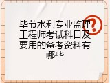 毕节水利专业监理工程师考试科目及要用的备考资料有哪些