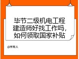 毕节二级机电工程建造师好找工作吗，如何领取国家补贴