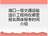 海口一级交通运输造价工程师在哪里报名具体报考时间介绍