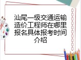 汕尾一级交通运输造价工程师在哪里报名具体报考时间介绍