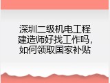 深圳二级机电工程建造师好找工作吗，如何领取国家补贴