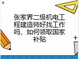 张家界二级机电工程建造师好找工作吗，如何领取国家补贴