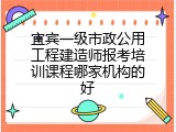 宜宾一级市政公用工程建造师报考培训课程哪家机构的好