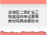 武清区二级矿业工程建造师考试要看教材吗具体哪些书