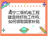 咸宁二级机电工程建造师好找工作吗，如何领取国家补贴