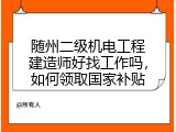 随州二级机电工程建造师好找工作吗，如何领取国家补贴