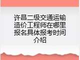 许昌二级交通运输造价工程师在哪里报名具体报考时间介绍