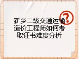 新乡二级交通运输造价工程师如何考取证书难度分析