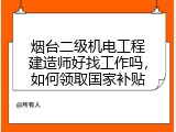 烟台二级机电工程建造师好找工作吗，如何领取国家补贴