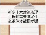新乡土木建筑监理工程师需要满足什么条件才能报考呢