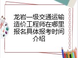 龙岩一级交通运输造价工程师在哪里报名具体报考时间介绍