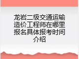 龙岩二级交通运输造价工程师在哪里报名具体报考时间介绍