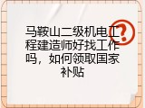 马鞍山二级机电工程建造师好找工作吗，如何领取国家补贴