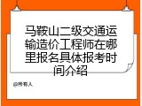 马鞍山二级交通运输造价工程师在哪里报名具体报考时间介绍