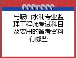 马鞍山水利专业监理工程师考试科目及要用的备考资料有哪些