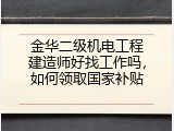 金华二级机电工程建造师好找工作吗，如何领取国家补贴
