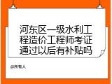 河东区一级水利工程造价工程师考证通过以后有补贴吗