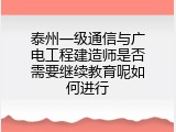 泰州一级通信与广电工程建造师是否需要继续教育呢如何进行