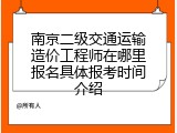 南京二级交通运输造价工程师在哪里报名具体报考时间介绍