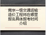 南京一级交通运输造价工程师在哪里报名具体报考时间介绍