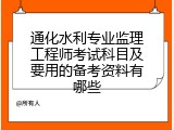 通化水利专业监理工程师考试科目及要用的备考资料有哪些
